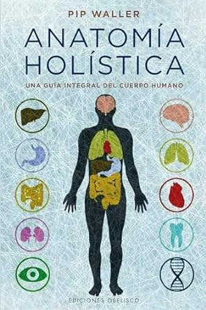 Anatomía holística: Una Guia Integral Del Cuerpo Humano